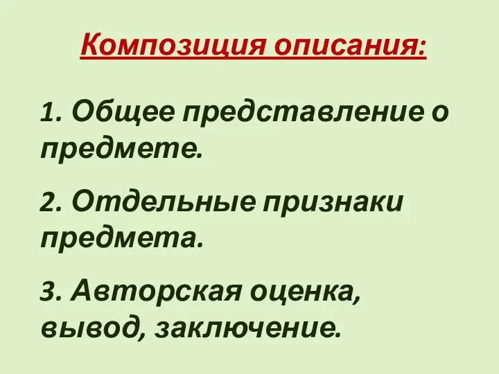 Композиция описания: 1. Общее представление о предмете. 2. Отдельные признаки предмета. 3. Авторская оценка, вывод, заключение.