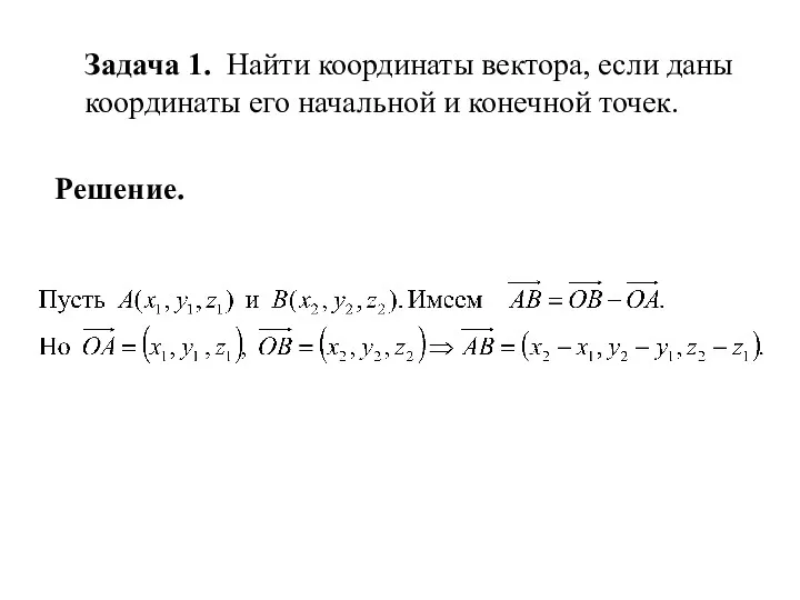 Задача 1. Найти координаты вектора, если даны координаты его начальной и конечной точек. Решение.