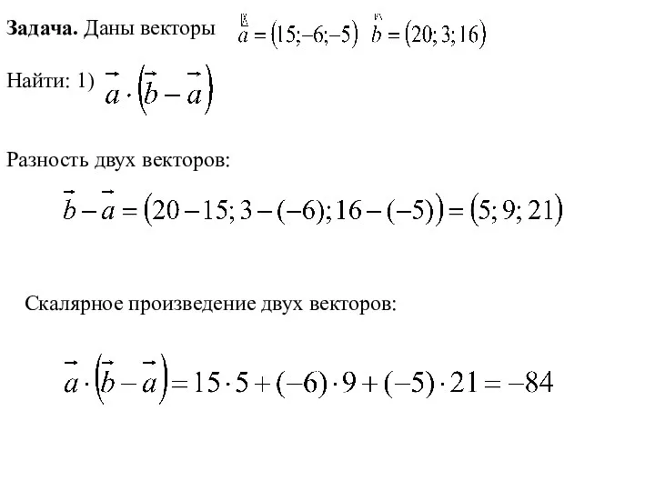 Задача. Даны векторы Найти: 1) . Разность двух векторов: Скалярное произведение двух векторов: