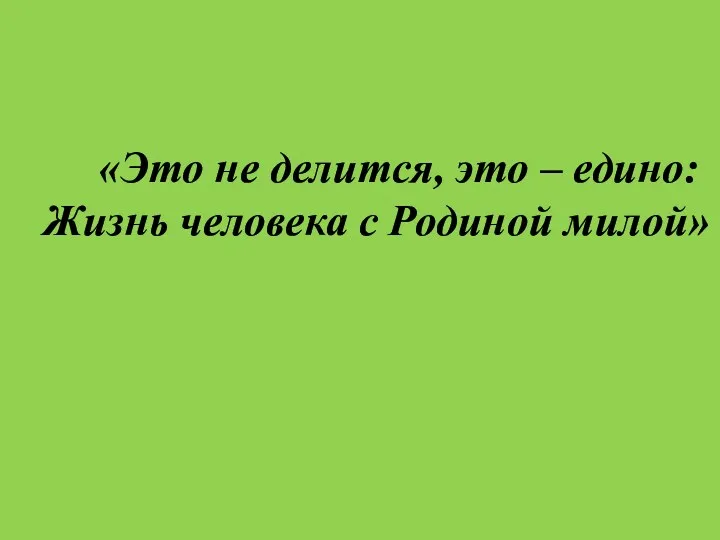 «Это не делится, это – едино: Жизнь человека с Родиной милой»