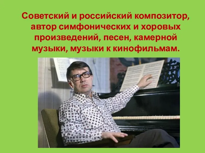 Советский и российский композитор, автор симфонических и хоровых произведений, песен, камерной музыки, музыки к кинофильмам.