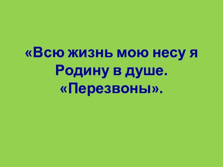 «Всю жизнь мою несу я Родину в душе. «Перезвоны».