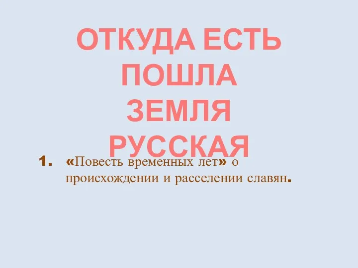 ОТКУДА ЕСТЬ ПОШЛА ЗЕМЛЯ РУССКАЯ «Повесть временных лет» о происхождении и расселении славян.