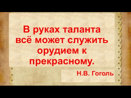 В руках таланта всё может служить орудием к прекрасному. Н.В. Гоголь