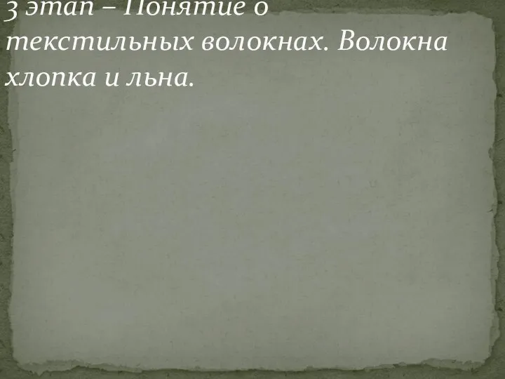 3 этап – Понятие о текстильных волокнах. Волокна хлопка и льна.