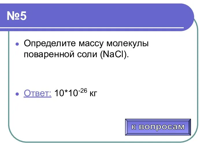 №5 Определите массу молекулы поваренной соли (NaCl). Ответ: 10*10-26 кг