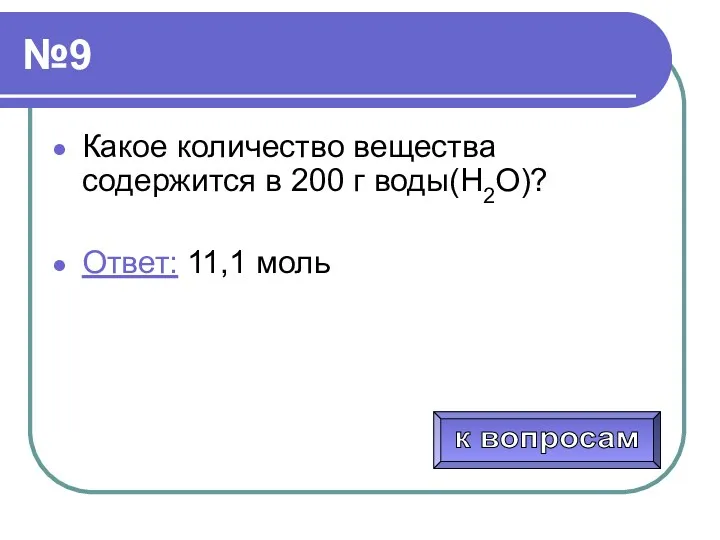 №9 Какое количество вещества содержится в 200 г воды(Н2О)? Ответ: 11,1 моль