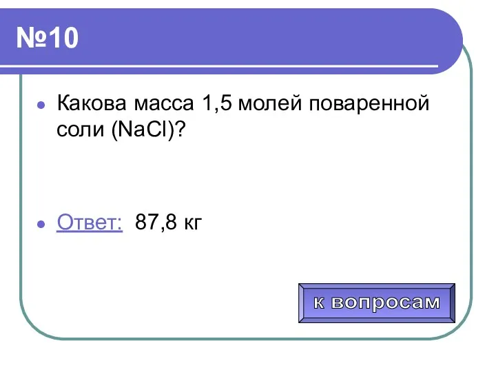 №10 Какова масса 1,5 молей поваренной соли (NaCl)? Ответ: 87,8 кг