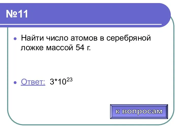 №11 Найти число атомов в серебряной ложке массой 54 г. Ответ: 3*1023