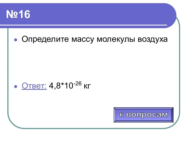 №16 Определите массу молекулы воздуха Ответ: 4,8*10-26 кг