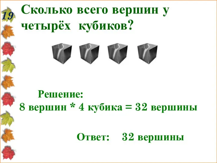 Сколько всего вершин у четырёх кубиков? 19 Решение: 8 вершин