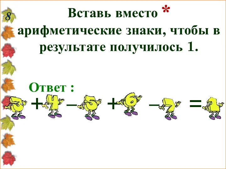 8 Вставь вместо * арифметические знаки, чтобы в результате получилось