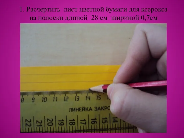 1. Расчертить лист цветной бумаги для ксерокса на полоски длиной 28 см шириной 0,7см