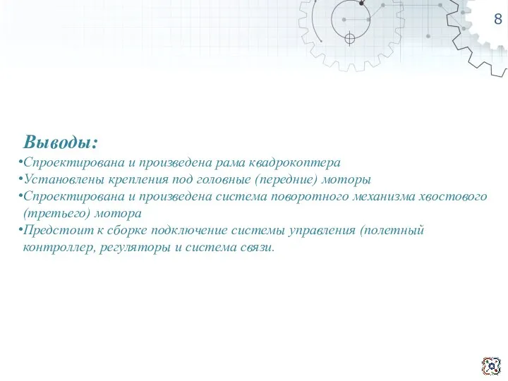 8 Выводы: Спроектирована и произведена рама квадрокоптера Установлены крепления под