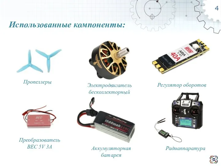 4 Использованные компоненты: Пропеллеры Электродвигатель бесколлекторный Регулятор оборотов Преобразователь BEC 5V 3A Аккумуляторная батарея Радиаппаратура