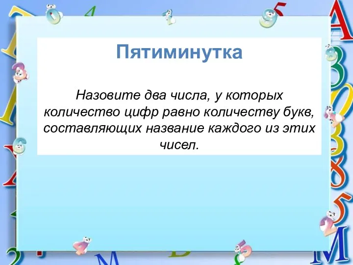 Пятиминутка Назовите два числа, у которых количество цифр равно количеству букв, составляющих название