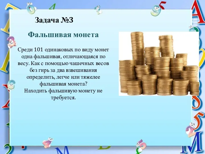 Фальшивая монета Среди 101 одинаковых по виду монет одна фальшивая, отличающаяся по весу.