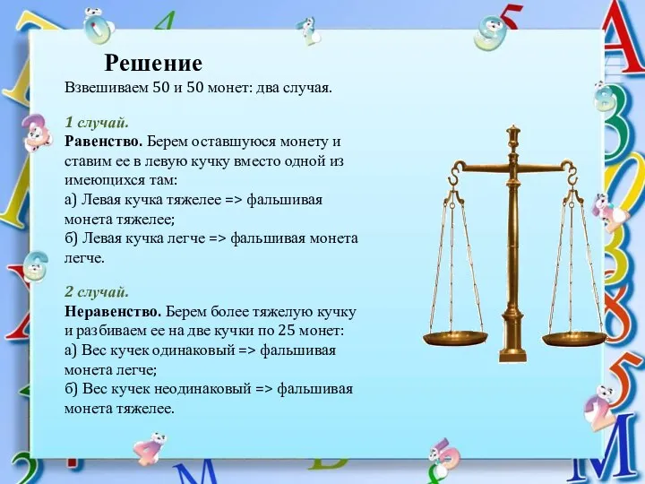 Взвешиваем 50 и 50 монет: два случая. 1 случай. Равенство. Берем оставшуюся монету