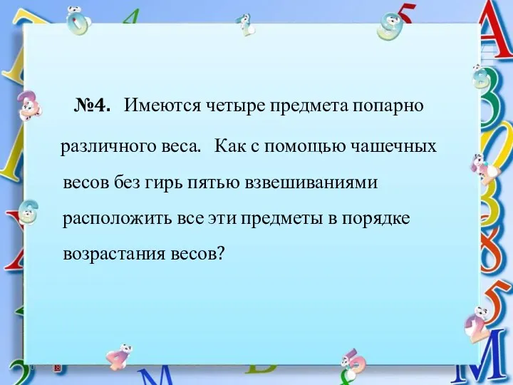 06.12.18 №4. Имеются четыре предмета попарно различного веса. Как с помощью чашечных весов