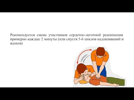 Рекомендуется смена участников сердечно-легочной реанимации примерно каждые 2 минуты (или спустя 5-6 циклов надавливаний и вдохов)