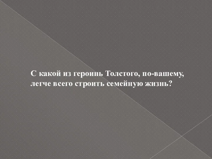 С какой из героинь Толстого, по-вашему, легче всего строить семейную жизнь?