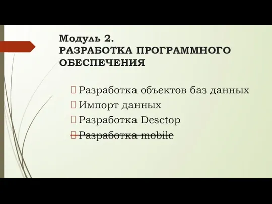 Модуль 2. РАЗРАБОТКА ПРОГРАММНОГО ОБЕСПЕЧЕНИЯ Разработка объектов баз данных Импорт данных Разработка Desctop Разработка mobile