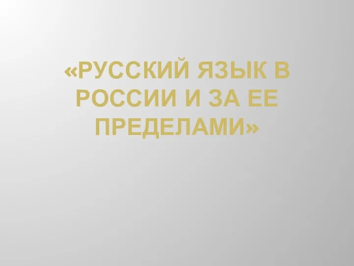 «РУССКИЙ ЯЗЫК В РОССИИ И ЗА ЕЕ ПРЕДЕЛАМИ»