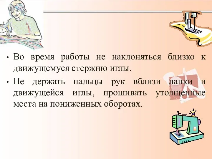 Во время работы не наклоняться близко к движущемуся стержню иглы.