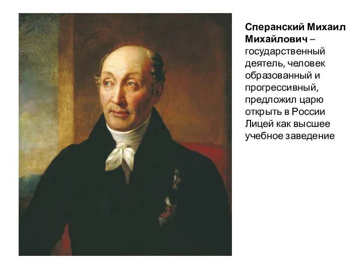 Сперанский Михаил Михайлович – государственный деятель, человек образованный и прогрессивный, предложил царю открыть