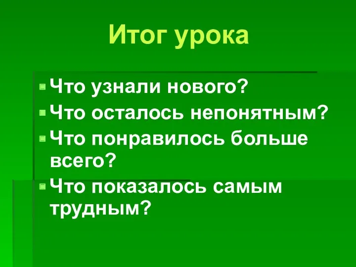 Что узнали нового? Что осталось непонятным? Что понравилось больше всего? Что показалось самым трудным? Итог урока