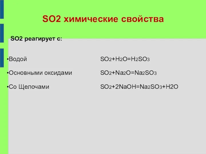 SO2 химические свойства SO2 реагирует с: Водой Основными оксидами Co Щелочами SO2+H2O=H2SO3 SO2+Na2O=Na2SO3 SO2+2NaOH=Na2SO3+H2O