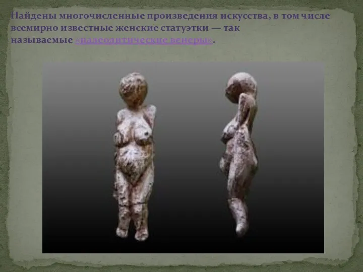 Найдены многочисленные произведения искусства, в том числе всемирно известные женские статуэтки — так называемые «палеолитические венеры».