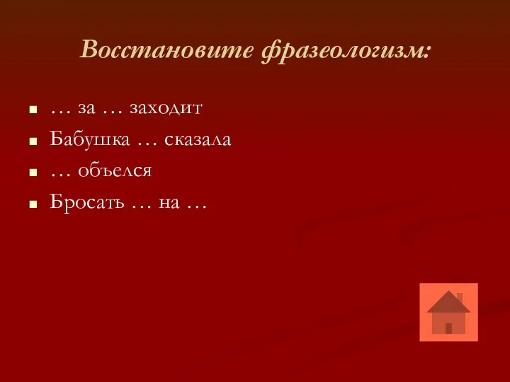 Восстановите фразеологизм: … за … заходит Бабушка … сказала … объелся Бросать … на …