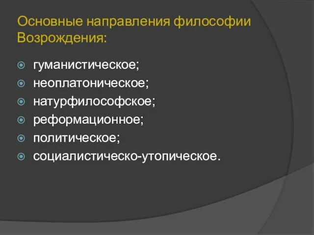 Основные направления философии Возрождения: гуманистическое; неоплатоническое; натурфилософское; реформационное; политическое; социалистическо-утопическое.