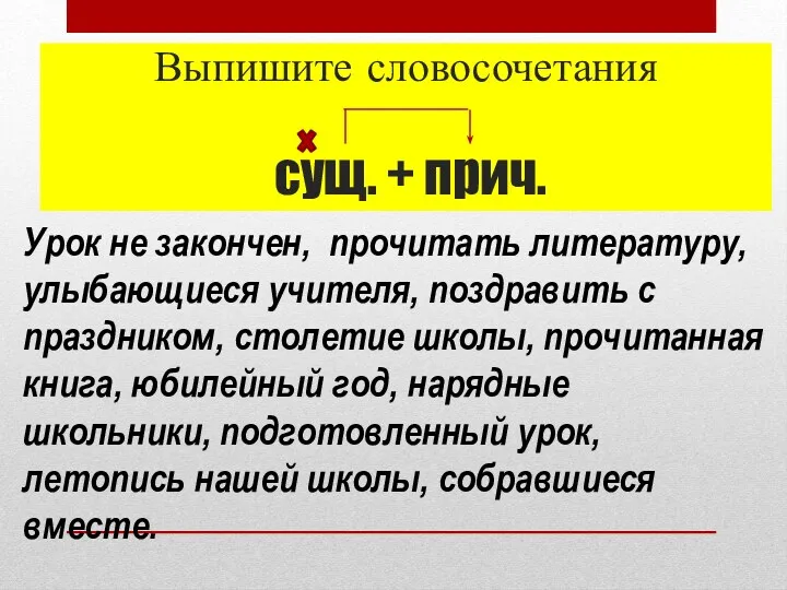 Выпишите словосочетания сущ. + прич. Урок не закончен, прочитать литературу,