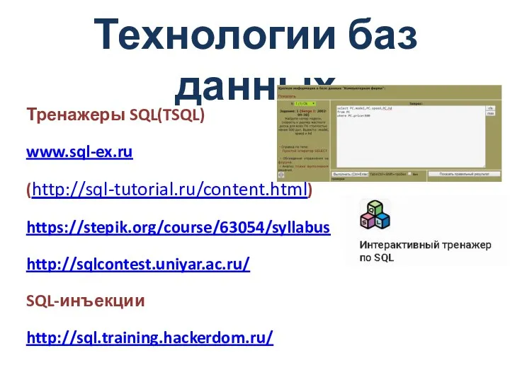 Технологии баз данных Тренажеры SQL(TSQL) www.sql-ex.ru (http://sql-tutorial.ru/content.html) https://stepik.org/course/63054/syllabus http://sqlcontest.uniyar.ac.ru/ SQL-инъекции http://sql.training.hackerdom.ru/