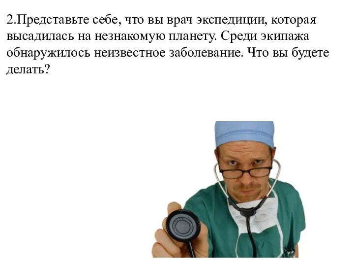 2.Представьте себе, что вы врач экспедиции, которая высадилась на незнакомую