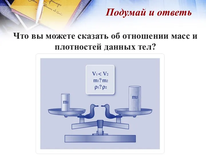 Подумай и ответь Что вы можете сказать об отношении масс и плотностей данных тел?