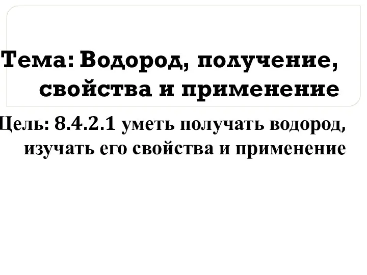 Тема: Водород, получение, свойства и применение Цель: 8.4.2.1 уметь получать водород, изучать его свойства и применение