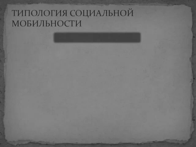 ТИПОЛОГИЯ СОЦИАЛЬНОЙ МОБИЛЬНОСТИ СОЦИАЛЬНАЯ МОБИЛЬНОСТЬ Вертикальная Горизонтальная Групповая Индивидуальная Политическая Территориальная Религиозная Семейная