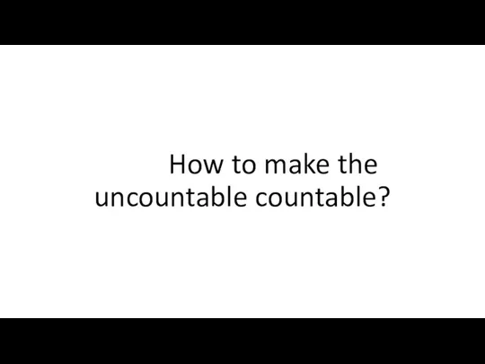 How to make the uncountable countable?