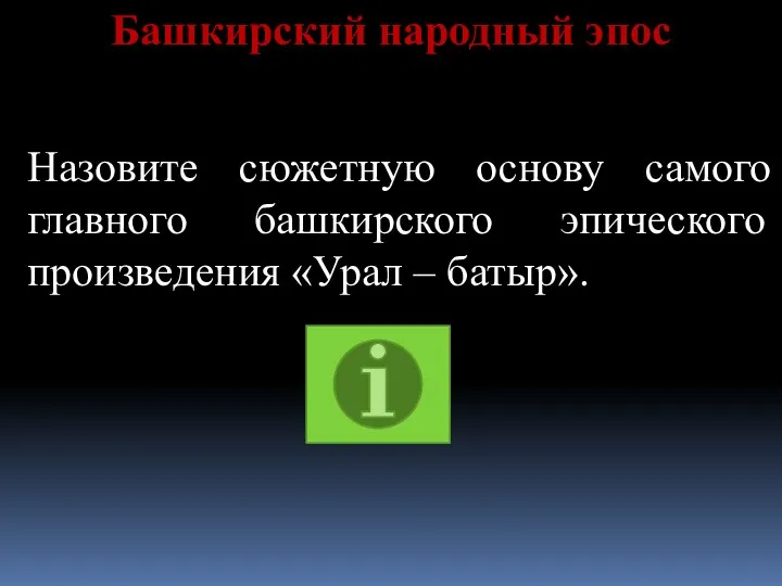 Башкирский народный эпос Назовите сюжетную основу самого главного башкирского эпического произведения «Урал – батыр».