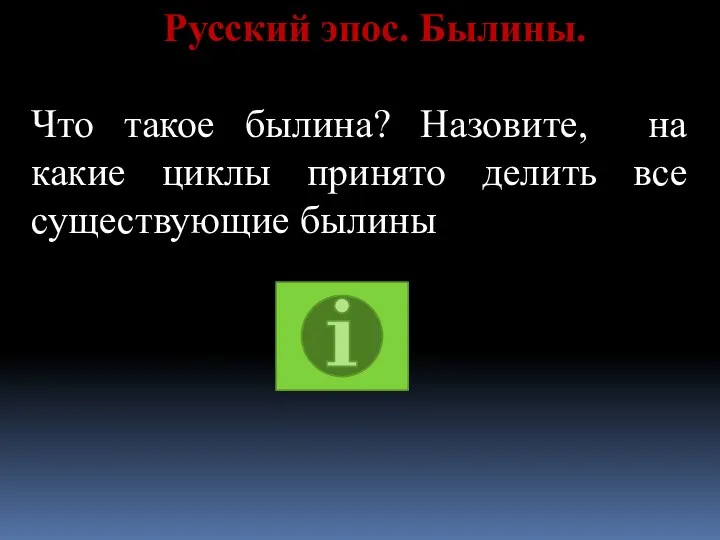 Русский эпос. Былины. Что такое былина? Назовите, на какие циклы принято делить все существующие былины