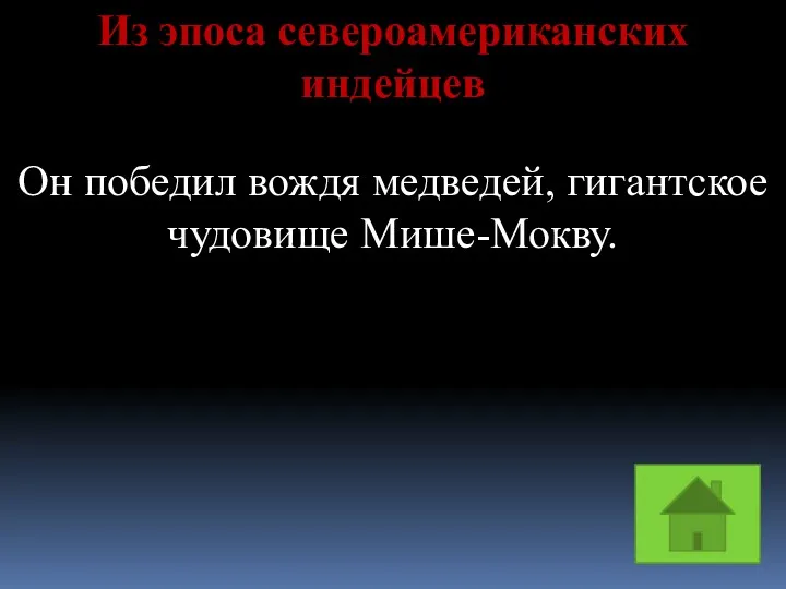 Из эпоса североамериканских индейцев Он победил вождя медведей, гигантское чудовище Мише-Мокву.