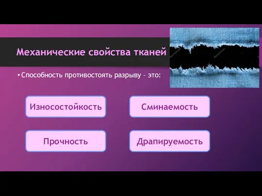 Механические свойства тканей Способность противостоять разрыву – это: Износостойкость Сминаемость Драпируемость Прочность