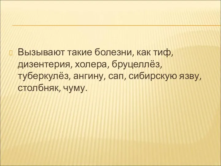 Вызывают такие болезни, как тиф, дизентерия, холера, бруцеллёз, туберкулёз, ангину, сап, сибирскую язву, столбняк, чуму.