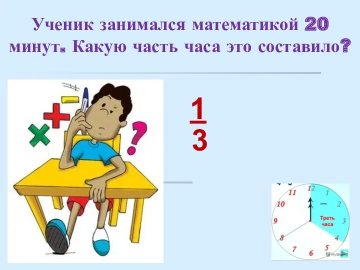 Ученик занимался математикой 20 минут. Какую часть часа это составило? 1 3