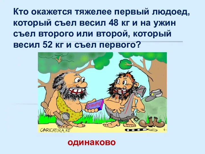 Кто окажется тяжелее первый людоед, который съел весил 48 кг