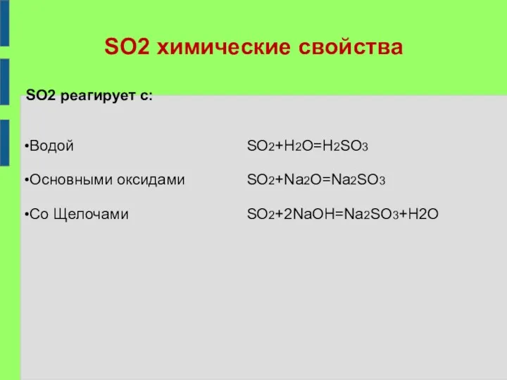 SO2 химические свойства SO2 реагирует с: Водой Основными оксидами Co Щелочами SO2+H2O=H2SO3 SO2+Na2O=Na2SO3 SO2+2NaOH=Na2SO3+H2O