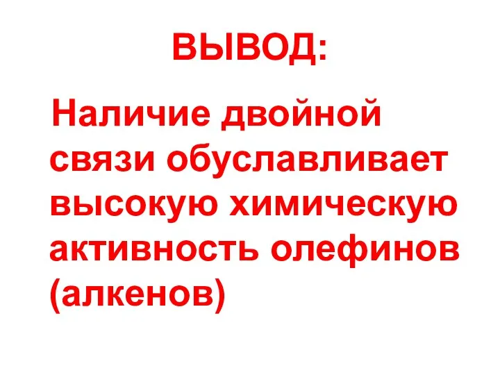 ВЫВОД: Наличие двойной связи обуславливает высокую химическую активность олефинов (алкенов)